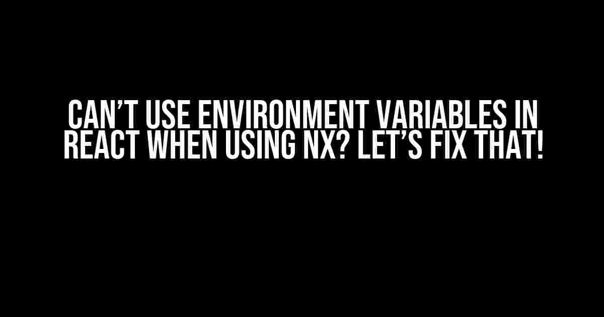 Can’t use environment variables in React when using NX? Let’s Fix That!