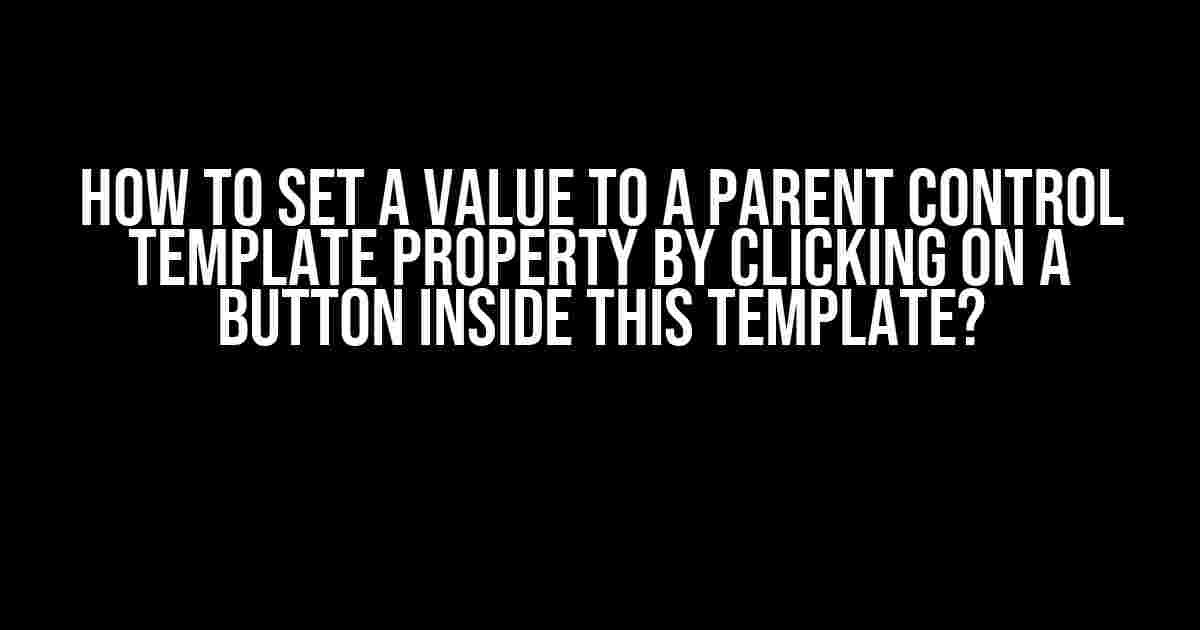 How to Set a Value to a Parent Control Template Property by Clicking on a Button Inside This Template?