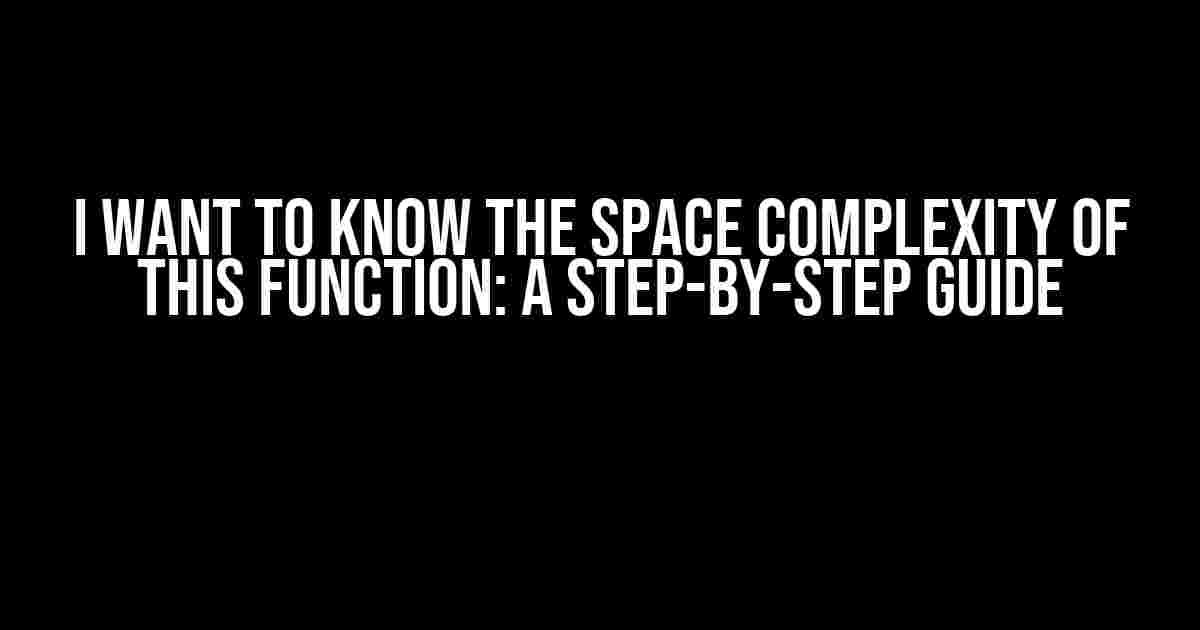 I Want to Know the Space Complexity of This Function: A Step-by-Step Guide