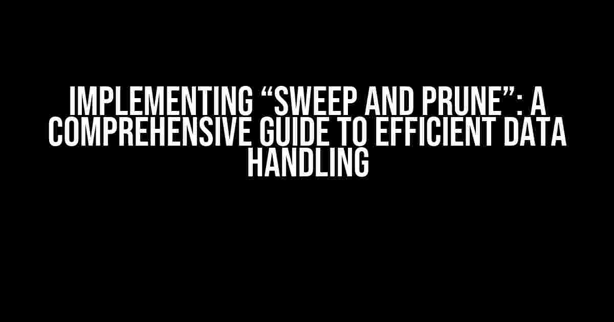 Implementing “Sweep and Prune”: A Comprehensive Guide to Efficient Data Handling