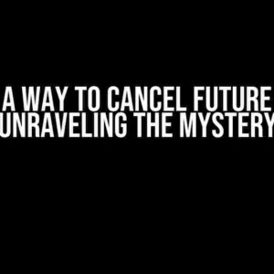 Is There a Way to Cancel Future in Dart? Unraveling the Mystery