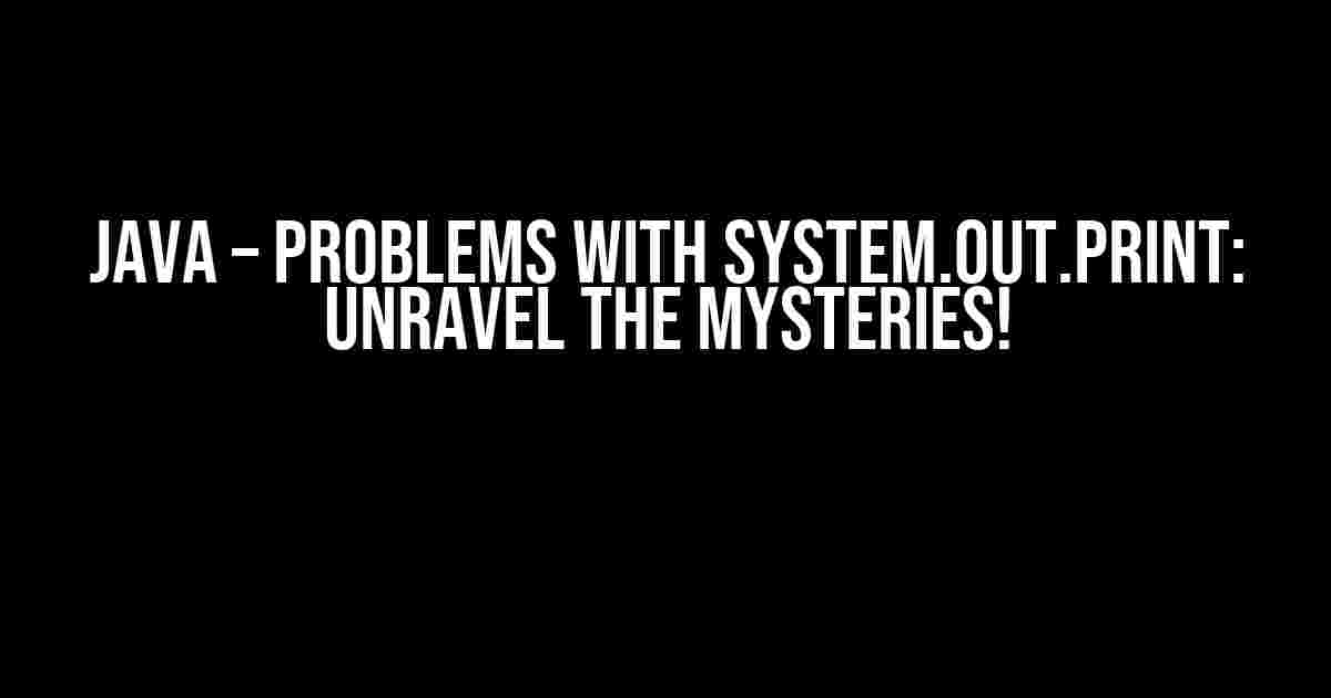 JAVA – Problems with System.out.print: Unravel the Mysteries!