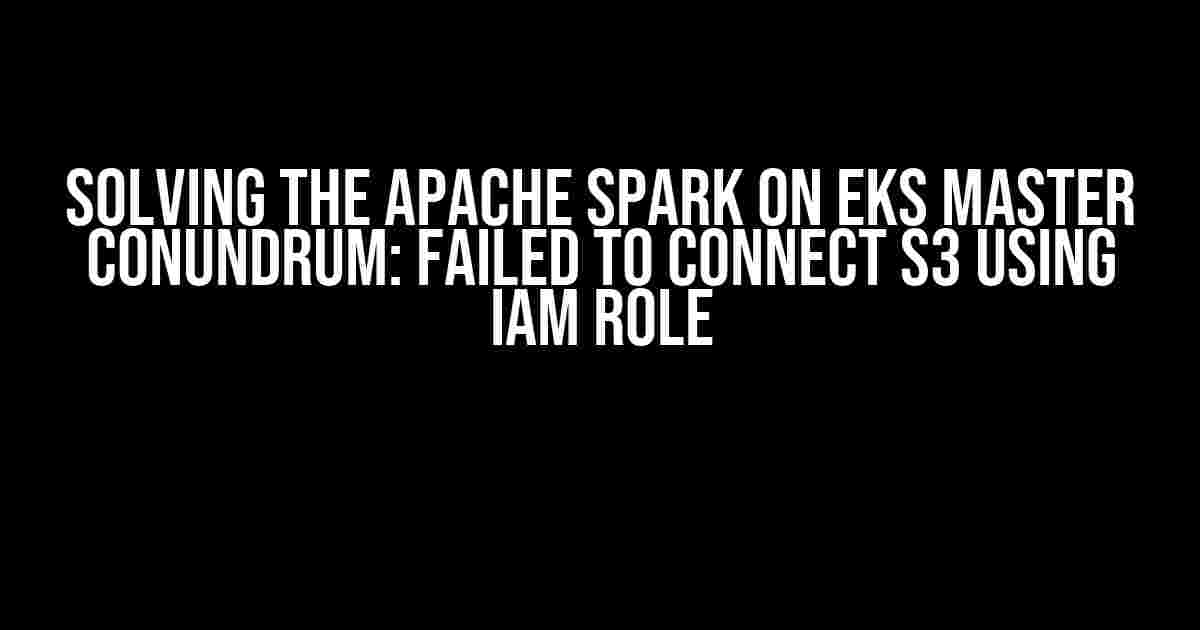 Solving the Apache Spark On EKS Master Conundrum: Failed to Connect S3 Using IAM Role