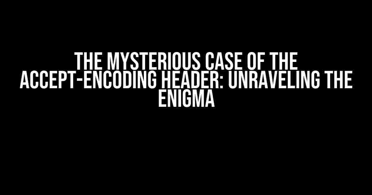 The Mysterious Case of the Accept-Encoding Header: Unraveling the Enigma