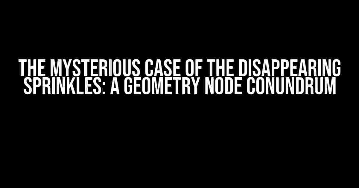 The Mysterious Case of the Disappearing Sprinkles: A Geometry Node Conundrum