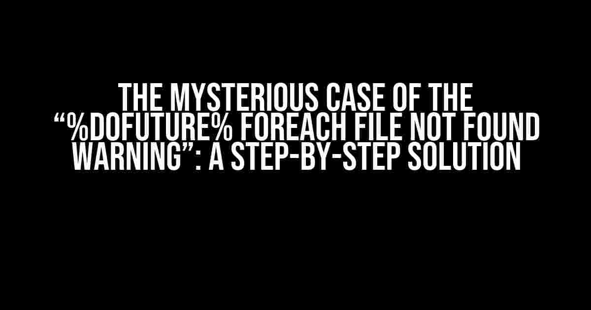 The Mysterious Case of the “%dofuture% foreach file not found warning”: A Step-by-Step Solution