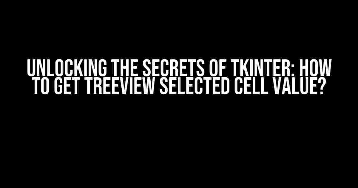 Unlocking the Secrets of Tkinter: How to Get Treeview Selected Cell Value?