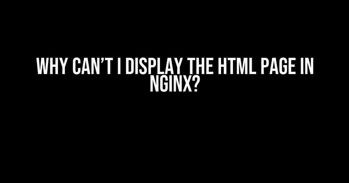 Why Can’t I Display the HTML Page in Nginx?