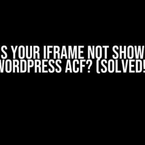 Why is Your iframe Not Showing in WordPress ACF? (Solved!)