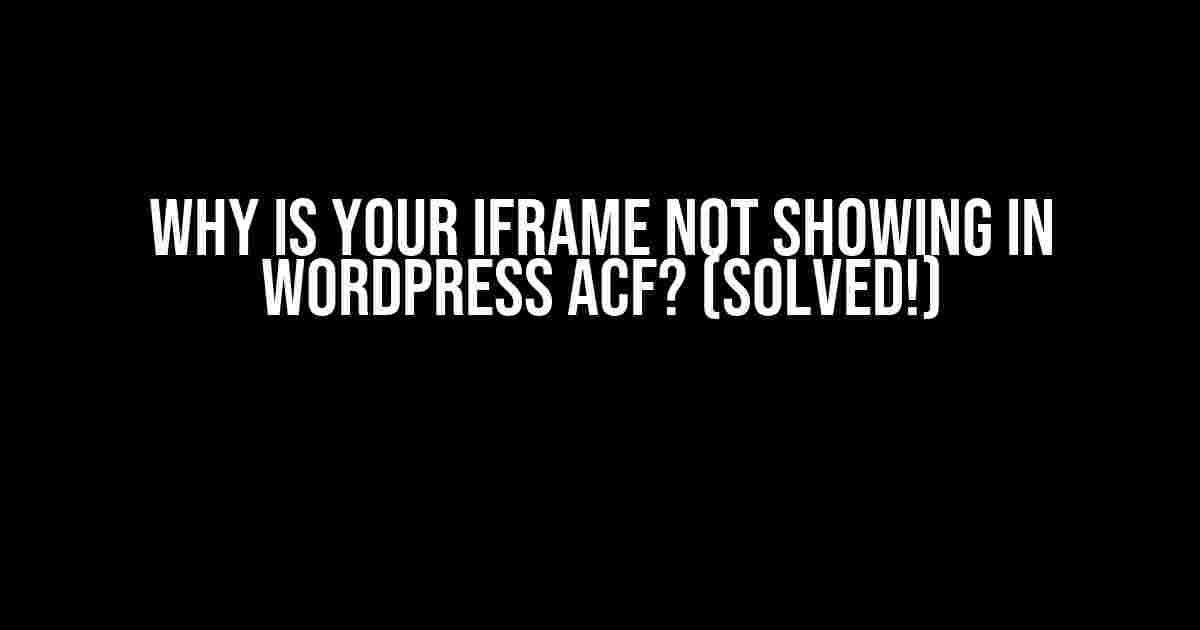 Why is Your iframe Not Showing in WordPress ACF? (Solved!)